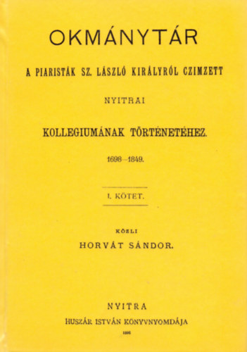 Okmánytár a piaristák Sz. László királyról czimzett nyitrai kollegiumának történetéhez, 1698-1849. I.
