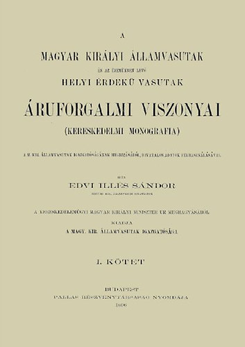 A Magyar Királyi Államvasutak és az üzemükben lévő Helyi Érdekű Vasutak áruforgalmi viszonyai. Kereskedelmi monográfia I.