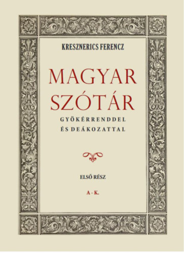 Magyar szótár gyökérrenddel és deákozattal - Első rész