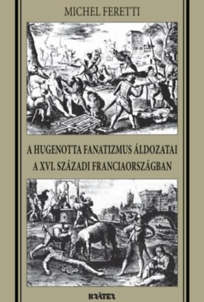 A hugenotta fanatizmus áldozatai a XVI. századi Franciaországban