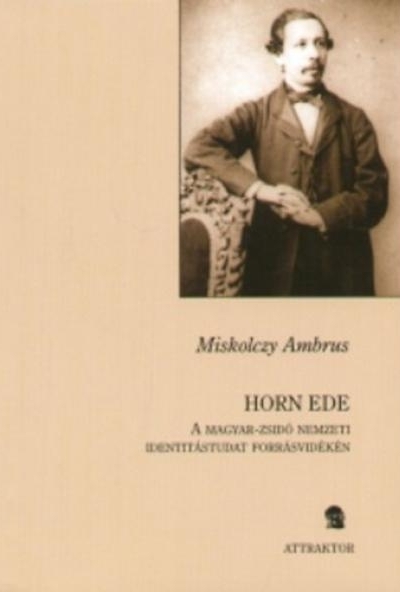 Horn Ede - A magyar-zsidó nemzeti identitástudat forrásvidékén