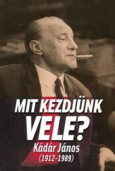 Mit kezdjünk vele - Kádár János (1912-1989)