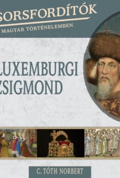 Sorsfordítók a magyar történelemben - Luxemburgi Zsigmond