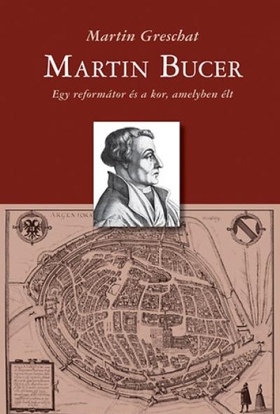 Martin Bucer - Egy reformátor és a kor, amelyben élt