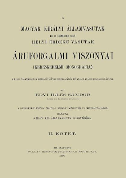 A Magyar Királyi Államvasutak és az üzemükben lévő Helyi Érdekű Vasutak áruforgalmi viszonyai. Kereskedelmi monográfia II.