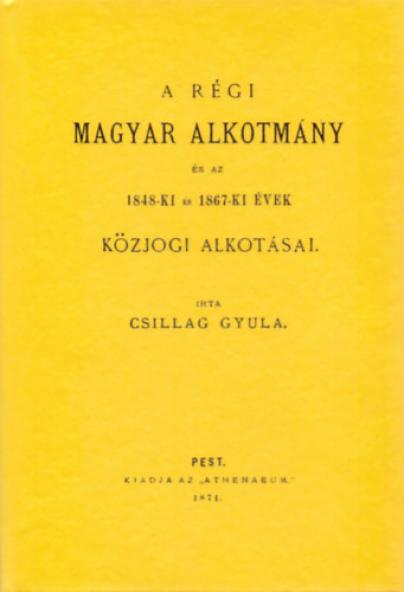 A régi magyar alkotmány és az 1848-ki és 1867-ki évek közjogi alkotásai