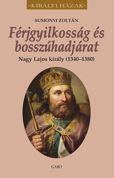 Férjgyilkosság és bosszúhadjárat. Nagy Lajos király (1342-1382)
