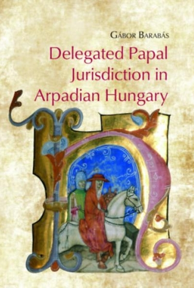 Delegated Papal Jurisdiction in Arpadian Hungary