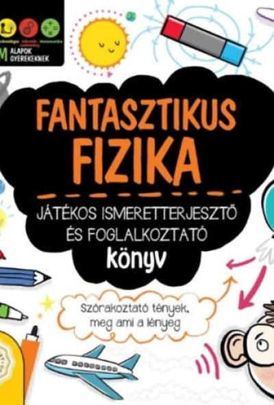 Fantasztikus fizika - Játékos ismeretterjesztő és foglalkoztató könyv