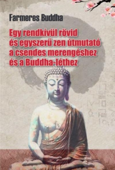 Farmeres Buddha - Egy rendkívül rövid és egyszerű zen útmutató a csendes merengéshez és a Buddha-léthez