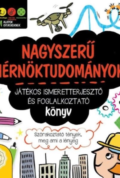 Nagyszerű mérnöktudományok - Játékos ismeretterjesztő és foglalkoztató könyv