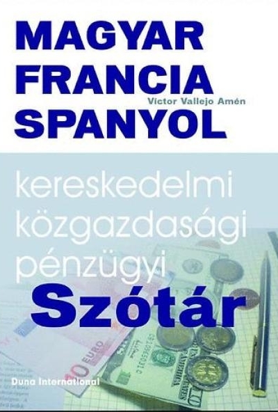 Magyar - Francia - Spanyol kereskedelmi, közgazdasági és pénzügyi szótár