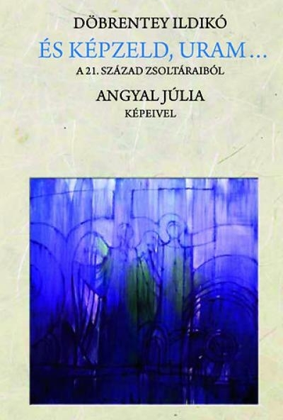 És képzeld, Uram... - A 21. század zsoltáraiból
